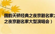 国韵天骄经典之夜京剧名家大型演唱会（关于国韵天骄经典之夜京剧名家大型演唱会）