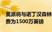 莫派将与诺丁汉森林签约到2026年他的转会费为1500万英镑