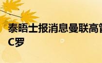 泰晤士报消息曼联高管开始质疑是否值得留下C罗