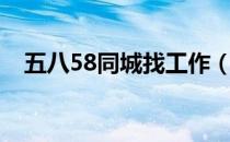 五八58同城找工作（五八58同城找工作）