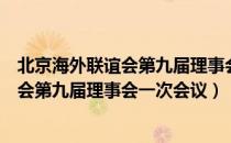 北京海外联谊会第九届理事会一次会议（关于北京海外联谊会第九届理事会一次会议）