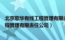 北京歌华有线工程管理有限责任公司（关于北京歌华有线工程管理有限责任公司）