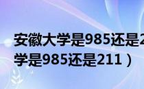 安徽大学是985还是211还是双一流（安徽大学是985还是211）