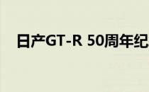 日产GT-R 50周年纪念版在英国上市销售