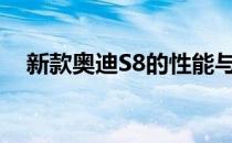 新款奥迪S8的性能与奥迪的旗舰A8相同 