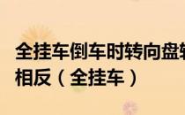 全挂车倒车时转向盘转动方向与单车倒车方向相反（全挂车）