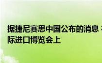 据捷尼赛思中国公布的消息 在即将于11月6日开幕的中国国际进口博览会上