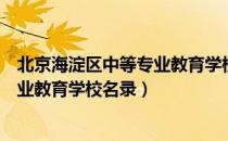 北京海淀区中等专业教育学校名录（关于北京海淀区中等专业教育学校名录）