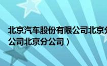 北京汽车股份有限公司北京分公司（关于北京汽车股份有限公司北京分公司）