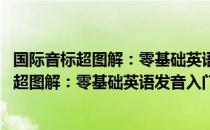 国际音标超图解：零基础英语发音入门 全彩（关于国际音标超图解：零基础英语发音入门 全彩）