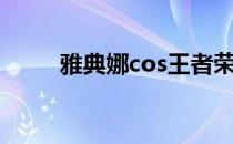 雅典娜cos王者荣耀（雅典娜cos）