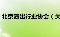 北京演出行业协会（关于北京演出行业协会）