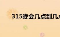 315晚会几点到几点（315晚会几点）