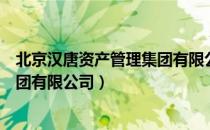 北京汉唐资产管理集团有限公司（关于北京汉唐资产管理集团有限公司）