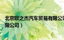 北京欧之杰汽车贸易有限公司（关于北京欧之杰汽车贸易有限公司）