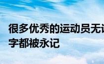 很多优秀的运动员无论曾经还是现在她们的名字都被永记