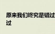 原来我们终究是错过 关于原来我们终究是错过