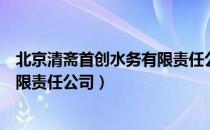 北京清斋首创水务有限责任公司（关于北京清斋首创水务有限责任公司）