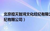 北京橙天智鸿文化经纪有限公司（关于北京橙天智鸿文化经纪有限公司）