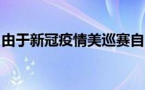 由于新冠疫情美巡赛自三月中旬以来一直停摆