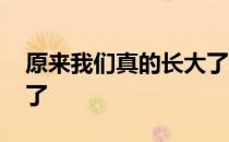 原来我们真的长大了 关于原来我们真的长大了