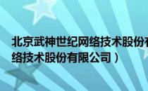 北京武神世纪网络技术股份有限公司（关于北京武神世纪网络技术股份有限公司）