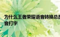 为什么王者荣耀语音转换总是超时——如何设置王者荣耀语音打字 