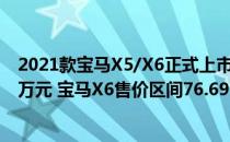 2021款宝马X5/X6正式上市 宝马X5售价区间69.99-85.99万元 宝马X6售价区间76.69-93.69万元