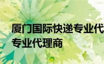 厦门国际快递专业代理商 关于厦门国际快递专业代理商