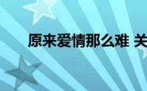 原来爱情那么难 关于原来爱情那么难