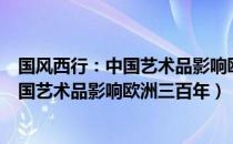 国风西行：中国艺术品影响欧洲三百年（关于国风西行：中国艺术品影响欧洲三百年）