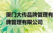 厦门大传品牌管理有限公司 关于厦门大传品牌管理有限公司