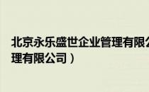 北京永乐盛世企业管理有限公司（关于北京永乐盛世企业管理有限公司）