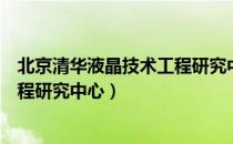 北京清华液晶技术工程研究中心（关于北京清华液晶技术工程研究中心）