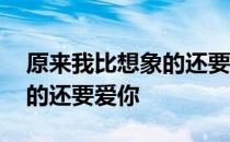 原来我比想象的还要爱你 关于原来我比想象的还要爱你