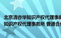 北京清亦华知识产权代理事务所 普通合伙（关于北京清亦华知识产权代理事务所 普通合伙）