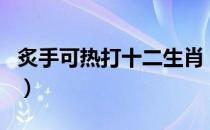 炙手可热打十二生肖（炙手可热打一正确生肖）