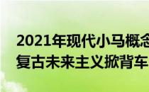 2021年现代小马概念车是一款熟悉而迷人的复古未来主义掀背车