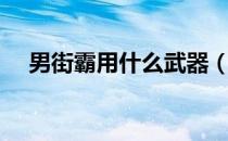 男街霸用什么武器（男街霸用什么武器）