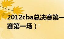 2012cba总决赛第一场原声（2012cba总决赛第一场）