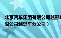 北京汽车集团有限公司越野车分公司（关于北京汽车集团有限公司越野车分公司）