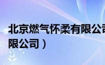 北京燃气怀柔有限公司（关于北京燃气怀柔有限公司）