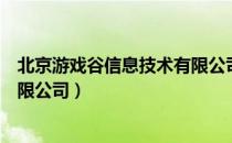 北京游戏谷信息技术有限公司（关于北京游戏谷信息技术有限公司）