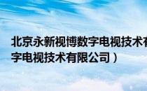 北京永新视博数字电视技术有限公司（关于北京永新视博数字电视技术有限公司）