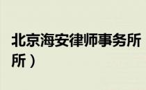 北京海安律师事务所（关于北京海安律师事务所）