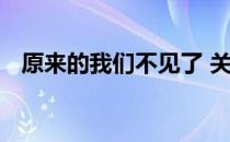 原来的我们不见了 关于原来的我们不见了