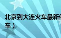 北京到大连火车最新停运公告（北京到大连火车）