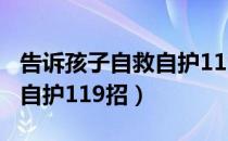 告诉孩子自救自护119招（关于告诉孩子自救自护119招）