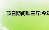 节日期间胖三斤:今年春节你胖了多少斤 