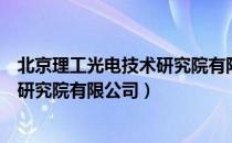 北京理工光电技术研究院有限公司（关于北京理工光电技术研究院有限公司）